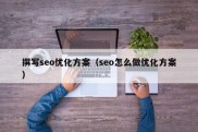 撰写seo优化方案（seo怎么做优化方案）