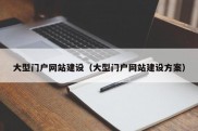 大型门户网站建设（大型门户网站建设方案）