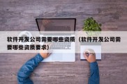 软件开发公司需要哪些资质（软件开发公司需要哪些资质要求）