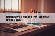 直播app软件开发需要多少钱（直播app开发平台软件）