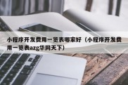 小程序开发费用一览表哪家好（小程序开发费用一览表azg华网天下）