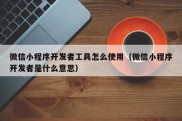 微信小程序开发者工具怎么使用（微信小程序开发者是什么意思）